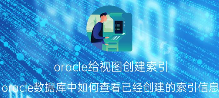 oracle给视图创建索引 oracle数据库中如何查看已经创建的索引信息？